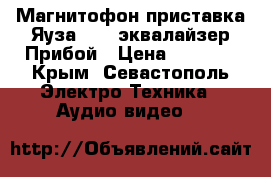 Магнитофон приставка Яуза 220, эквалайзер Прибой › Цена ­ 3 000 - Крым, Севастополь Электро-Техника » Аудио-видео   